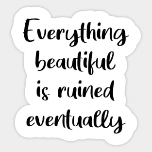 Everything Beautiful Is Ruined Eventually Sticker